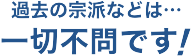過去の宗派などは一切不問です！
